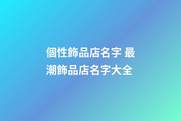 個性飾品店名字 最潮飾品店名字大全-第1張-店鋪起名-玄機派
